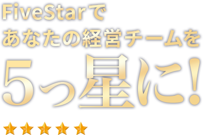 FiveStarで<br>あなたの経営チームを5つ星に！